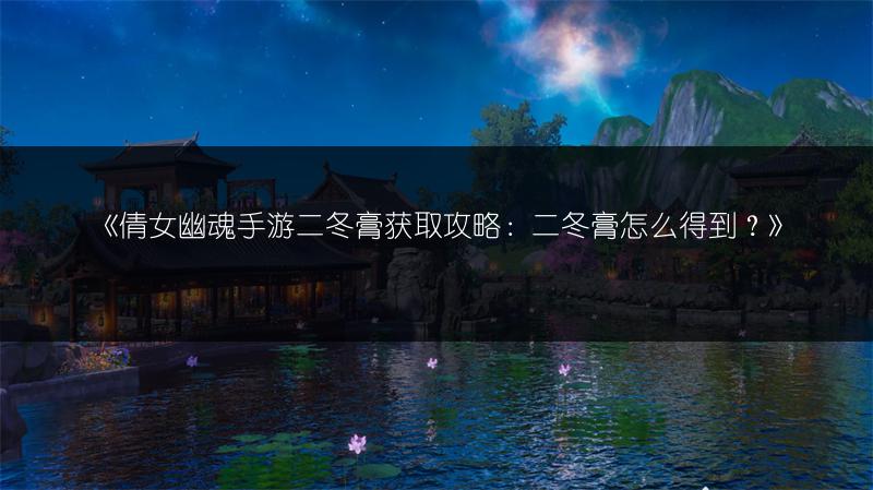 《倩女幽魂手游二冬膏获取攻略：二冬膏怎么得到？》