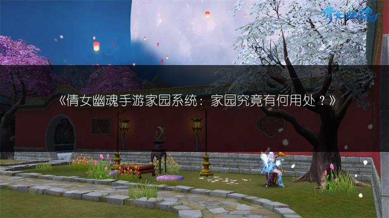 《倩女幽魂手游家园系统：家园究竟有何用处？》