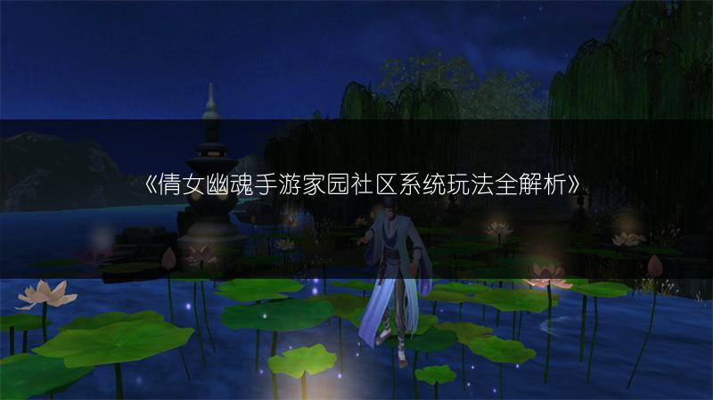 《倩女幽魂手游家园社区系统玩法全解析》