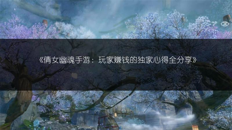 《倩女幽魂手游：玩家赚钱的独家心得全分享》