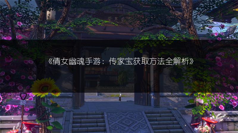 《倩女幽魂手游：传家宝获取方法全解析》