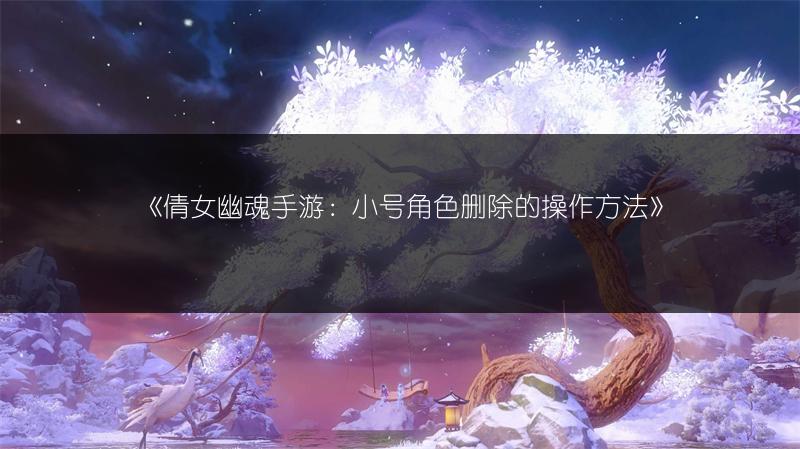 《倩女幽魂手游：小号角色删除的操作方法》