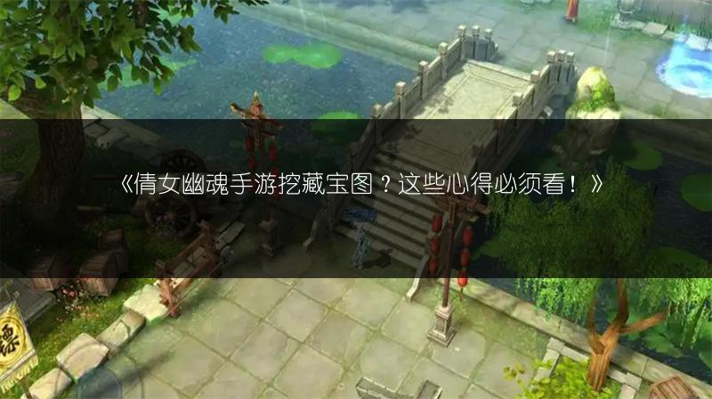 《倩女幽魂手游挖藏宝图？这些心得必须看！》