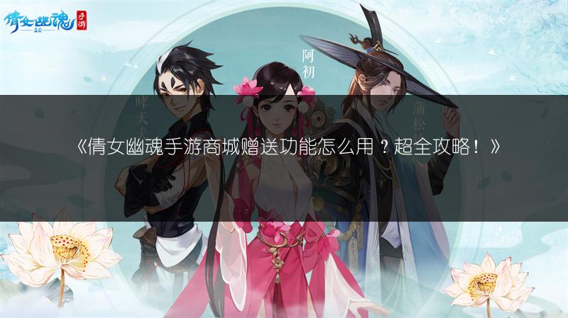 《倩女幽魂手游商城赠送功能怎么用？超全攻略！》