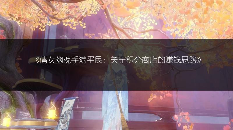 《倩女幽魂手游平民：关宁积分商店的赚钱思路》