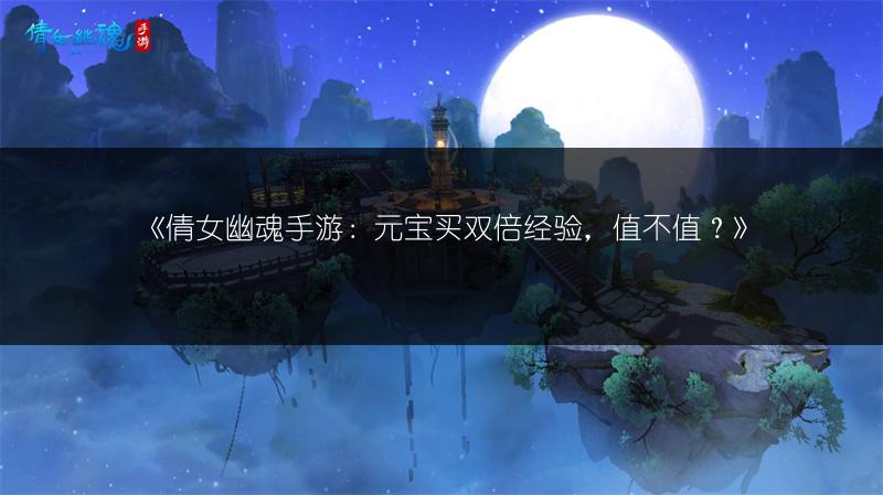 《倩女幽魂手游：元宝买双倍经验，值不值？》