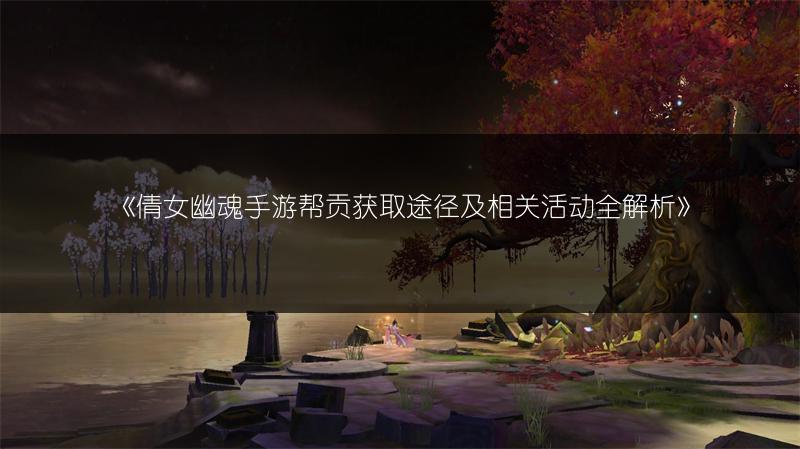 《倩女幽魂手游帮贡获取途径及相关活动全解析》
