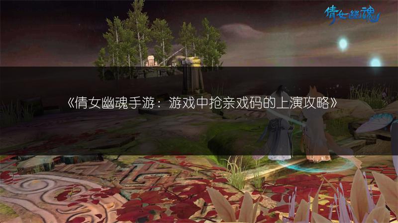 《倩女幽魂手游：游戏中抢亲戏码的上演攻略》