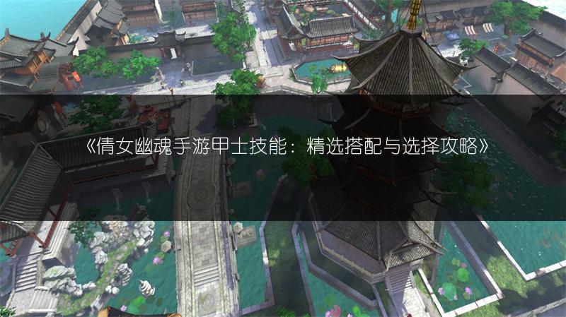 《倩女幽魂手游甲士技能：精选搭配与选择攻略》