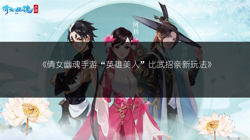 《倩女幽魂手游“英雄美人”比武招亲新玩法》