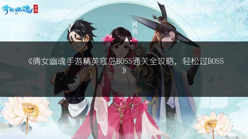 《倩女幽魂手游精英寇岛BOSS通关全攻略，轻松过BOSS》