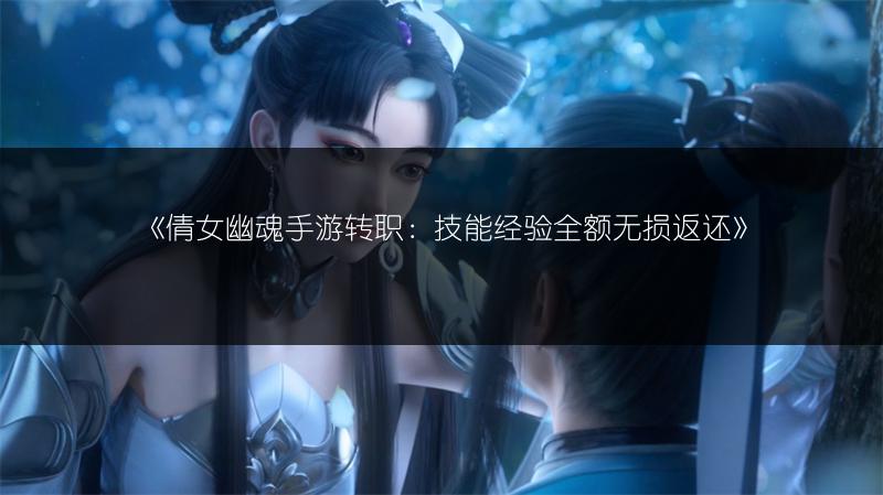 《倩女幽魂手游转职：技能经验全额无损返还》