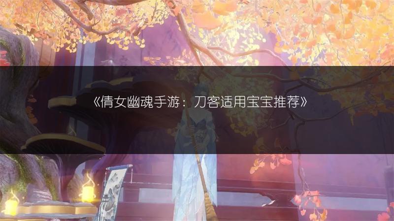 《倩女幽魂手游：刀客适用宝宝推荐》