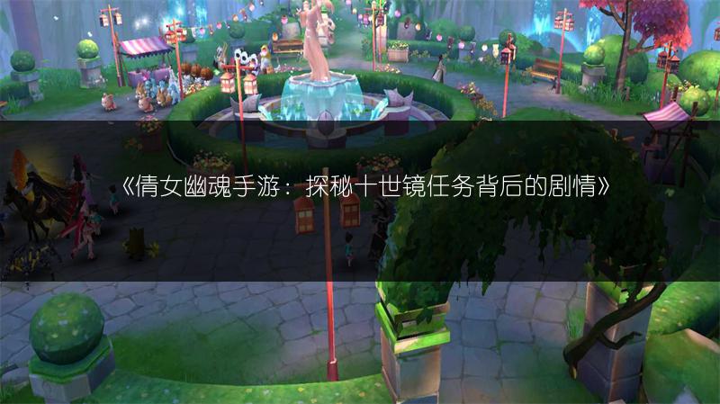 《倩女幽魂手游：探秘十世镜任务背后的剧情》