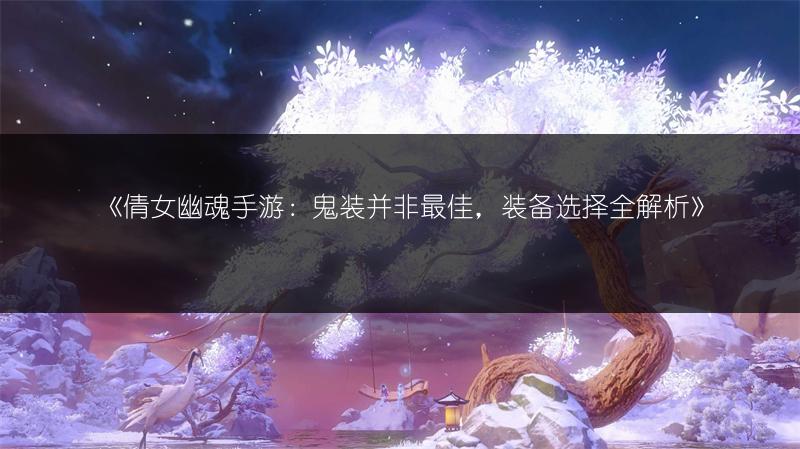《倩女幽魂手游：鬼装并非最佳，装备选择全解析》