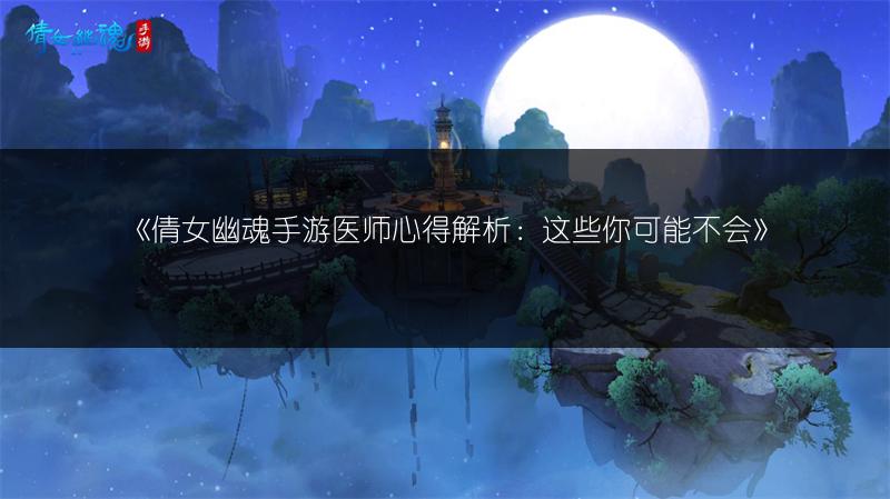 《倩女幽魂手游医师心得解析：这些你可能不会》