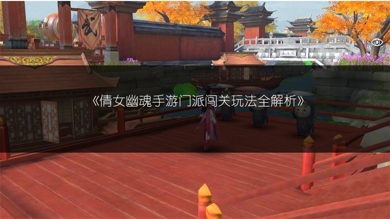 《倩女幽魂手游门派闯关玩法全解析》