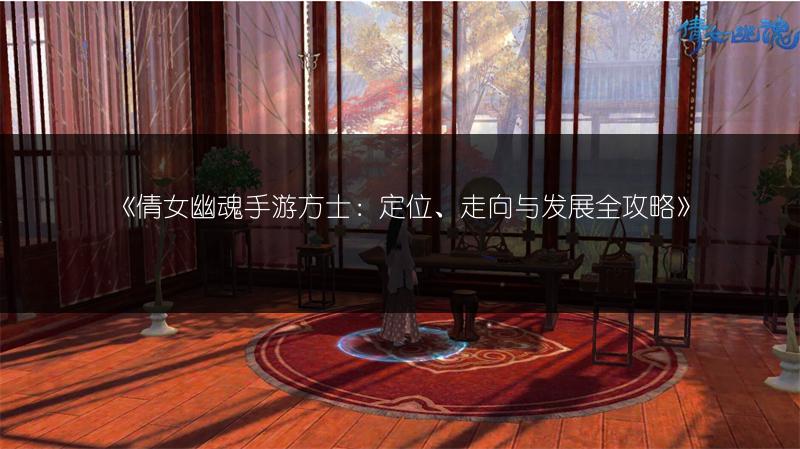 《倩女幽魂手游方士：定位、走向与发展全攻略》