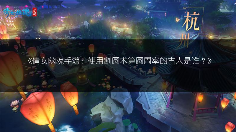 《倩女幽魂手游：使用割圆术算圆周率的古人是谁？》