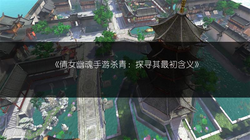 《倩女幽魂手游杀青：探寻其最初含义》