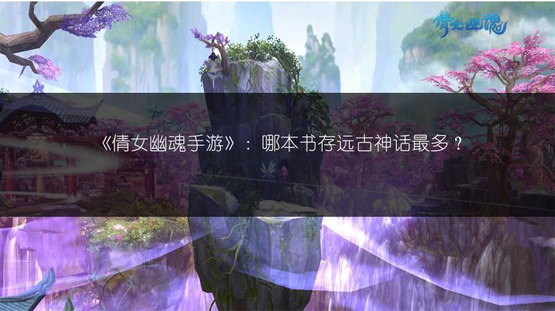 《倩女幽魂手游》：哪本书存远古神话最多？