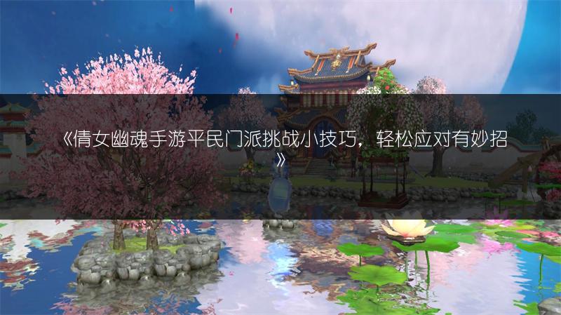 《倩女幽魂手游平民门派挑战小技巧，轻松应对有妙招》