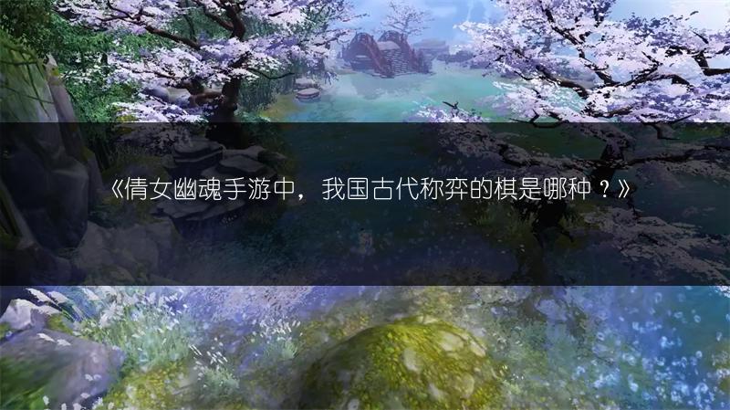 《倩女幽魂手游中，我国古代称弈的棋是哪种？》