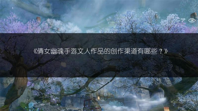 《倩女幽魂手游文人作品的创作渠道有哪些？》