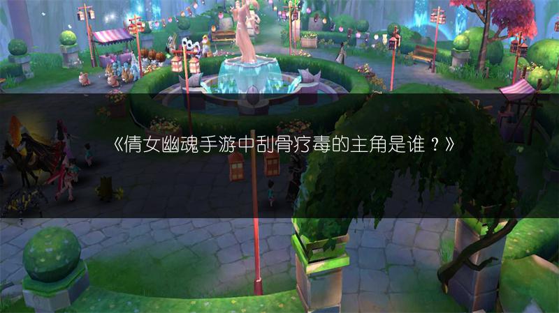 《倩女幽魂手游中刮骨疗毒的主角是谁？》