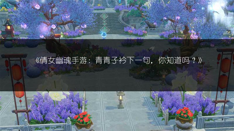 《倩女幽魂手游：青青子衿下一句，你知道吗？》