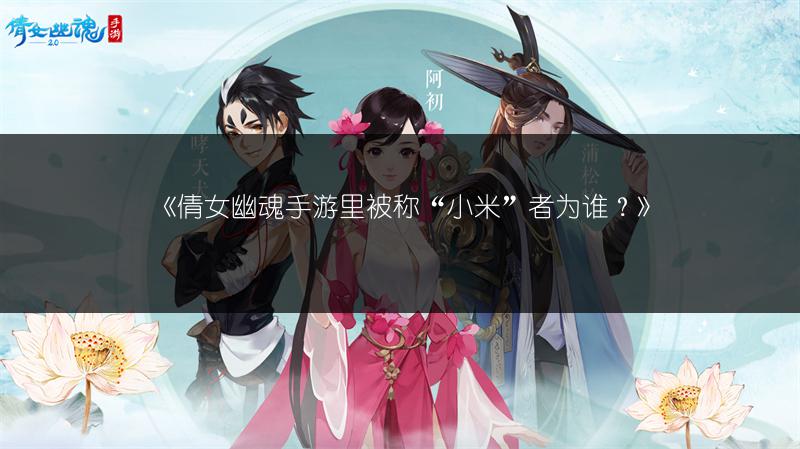 《倩女幽魂手游里被称“小米”者为谁？》