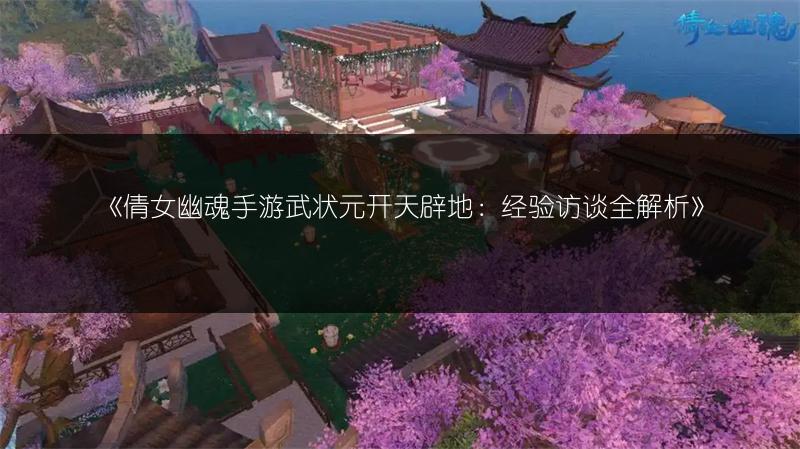 《倩女幽魂手游武状元开天辟地：经验访谈全解析》