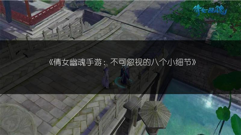 《倩女幽魂手游：不可忽视的八个小细节》