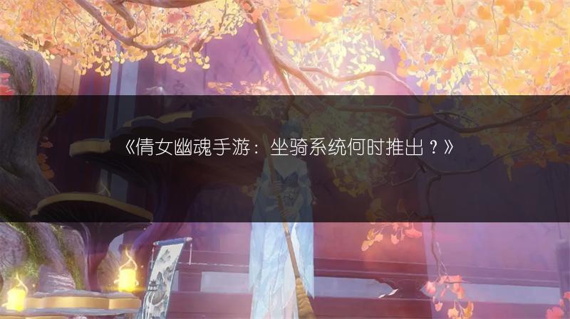 《倩女幽魂手游：坐骑系统何时推出？》