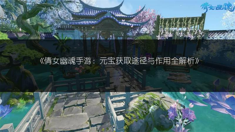 《倩女幽魂手游：元宝获取途径与作用全解析》