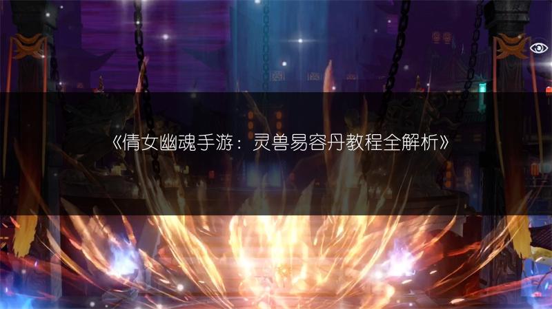 《倩女幽魂手游：灵兽易容丹教程全解析》