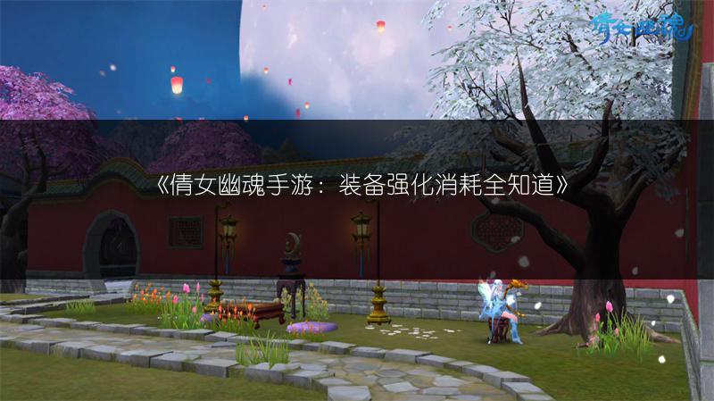 《倩女幽魂手游：装备强化消耗全知道》