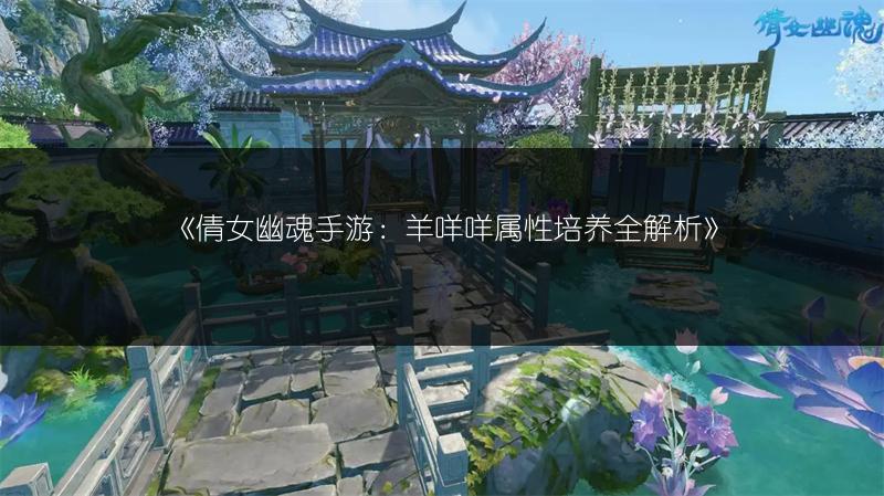 《倩女幽魂手游：羊咩咩属性培养全解析》