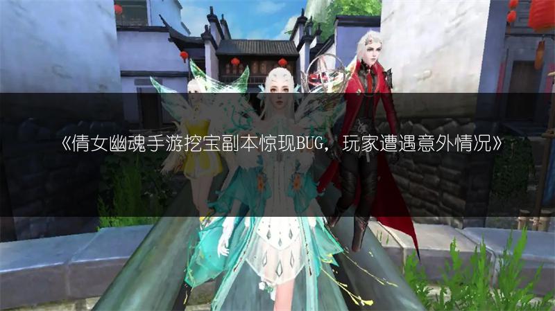 《倩女幽魂手游挖宝副本惊现BUG，玩家遭遇意外情况》