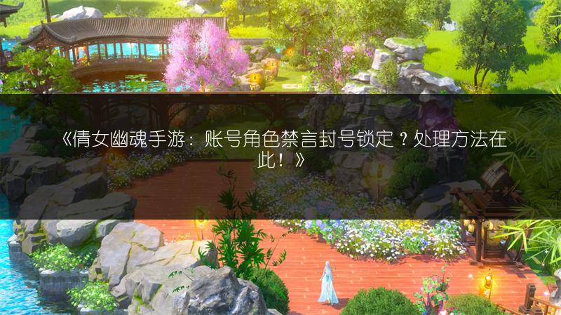 《倩女幽魂手游：账号角色禁言封号锁定？处理方法在此！》