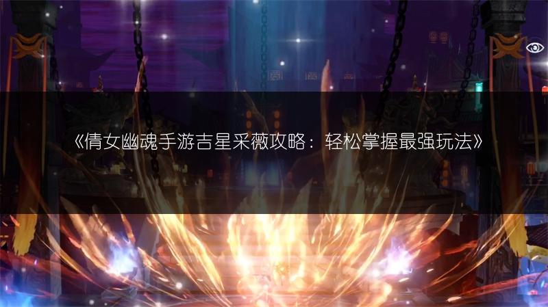 《倩女幽魂手游吉星采薇攻略：轻松掌握最强玩法》