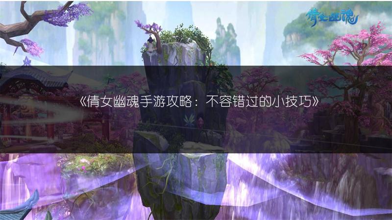 《倩女幽魂手游攻略：不容错过的小技巧》