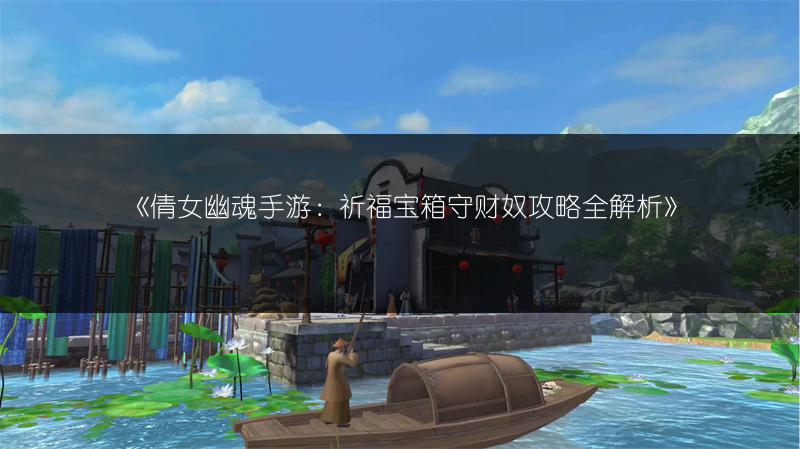 《倩女幽魂手游：祈福宝箱守财奴攻略全解析》