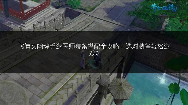 《倩女幽魂手游医师装备搭配全攻略：选对装备轻松游戏》