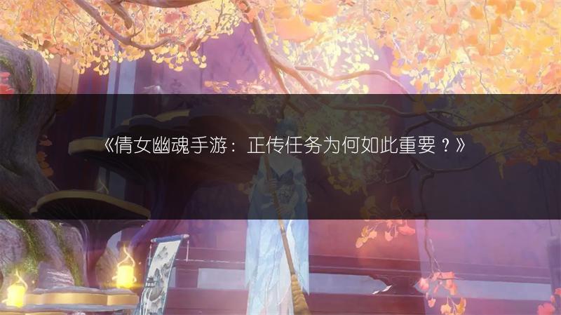 《倩女幽魂手游：正传任务为何如此重要？》