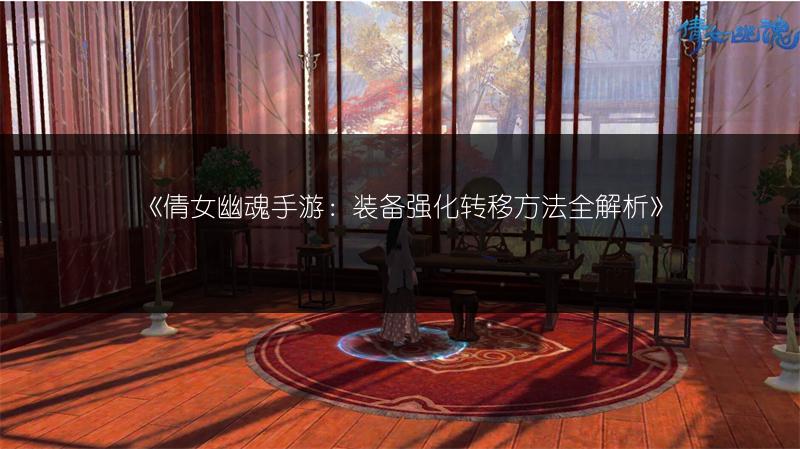 《倩女幽魂手游：装备强化转移方法全解析》