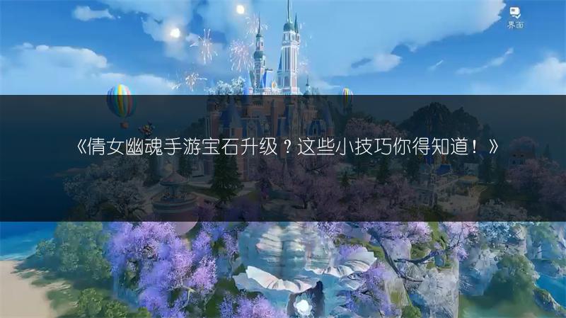 《倩女幽魂手游宝石升级？这些小技巧你得知道！》