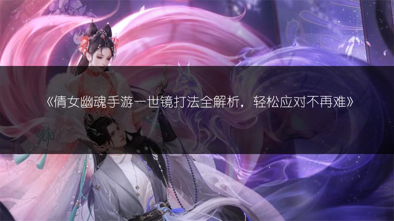 《倩女幽魂手游一世镜打法全解析，轻松应对不再难》