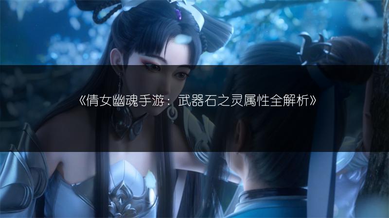 《倩女幽魂手游：武器石之灵属性全解析》