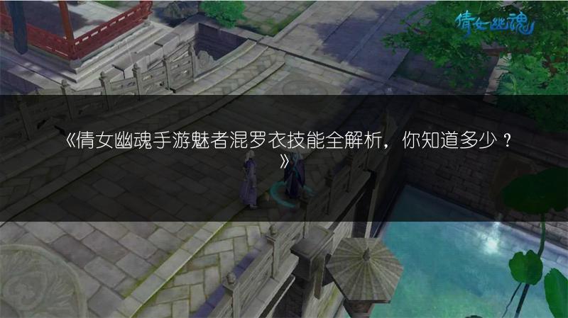 《倩女幽魂手游魅者混罗衣技能全解析，你知道多少？》
